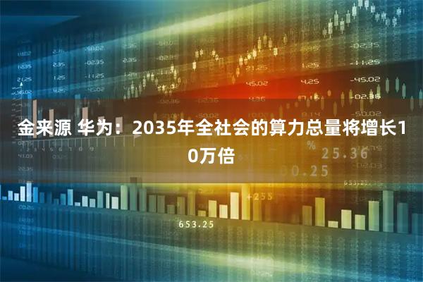金来源 华为：2035年全社会的算力总量将增长10万倍