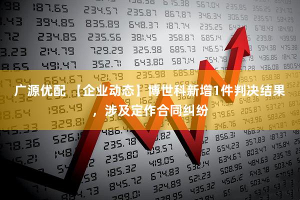 广源优配 【企业动态】博世科新增1件判决结果，涉及定作合同纠纷