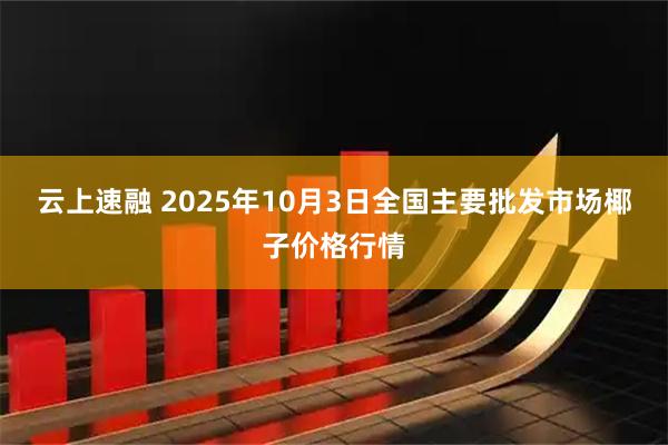 云上速融 2025年10月3日全国主要批发市场椰子价格行情