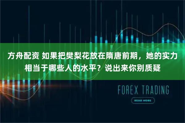 方舟配资 如果把樊梨花放在隋唐前期，她的实力相当于哪些人的水平？说出来你别质疑