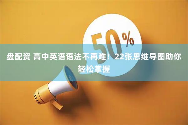 盘配资 高中英语语法不再难！22张思维导图助你轻松掌握